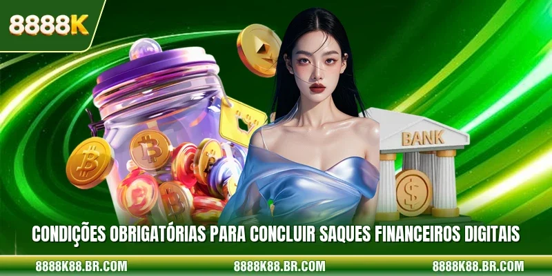 Condições obrigatórias para concluir saques financeiros digitais