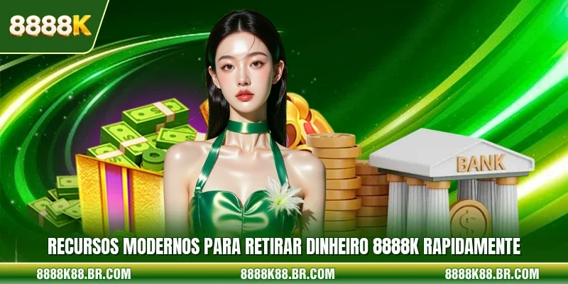 Recursos modernos para retirar dinheiro 8888k rapidamente